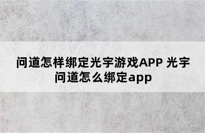 问道怎样绑定光宇游戏APP 光宇问道怎么绑定app